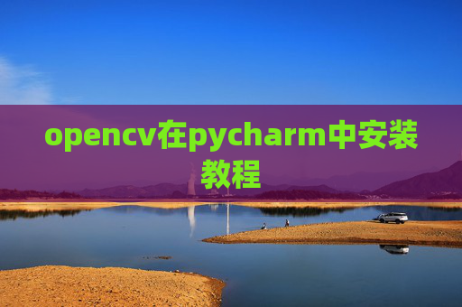opencv在pycharm中安装教程 opencv在pycharm中安装教程
